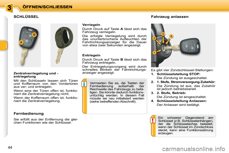 Peugeot 206 P 2010  Betriebsanleitung (in German) i
!
44
SCHLÜSSEL  
  Zentralverriegelung und - 
entriegelung  
 Mit  den  Schlüsseln  lassen  sich  Türen  
und  Kofferraum  von  den  Vordertüren 
aus ver- und entriegeln.  
 Wenn  eine  der  Tü
