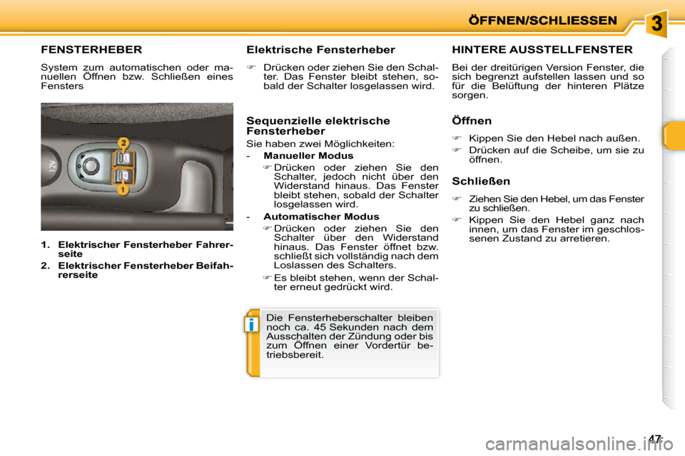 Peugeot 206 P 2010  Betriebsanleitung (in German) i
4747
FENSTERHEBER 
 System  zum  automatischen  oder  ma- 
nuellen  Öffnen  bzw.  Schließen  eines 
Fensters   Elektrische Fensterheber  
   
�    Drücken oder ziehen Sie den Schal-
ter.  Das 