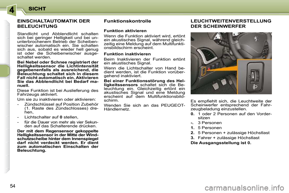 Peugeot 206 P 2010 Betriebsanleitung (in German) 54
EINSCHALTAUTOMATIK DER
BELEUCHTUNG
Standlicht und Abblendlicht schalten
sich bei geringer Helligkeit und bei un-
unterbrochenem Betrieb der Scheiben-
wischer automatisch ein. Si Peugeot 206 P 2010 Betriebsanleitung (in German) 54
EINSCHALTAUTOMATIK DER
BELEUCHTUNG
Standlicht und Abblendlicht schalten
sich bei geringer Helligkeit und bei un-
unterbrochenem Betrieb der Scheiben-
wischer automatisch ein. Si