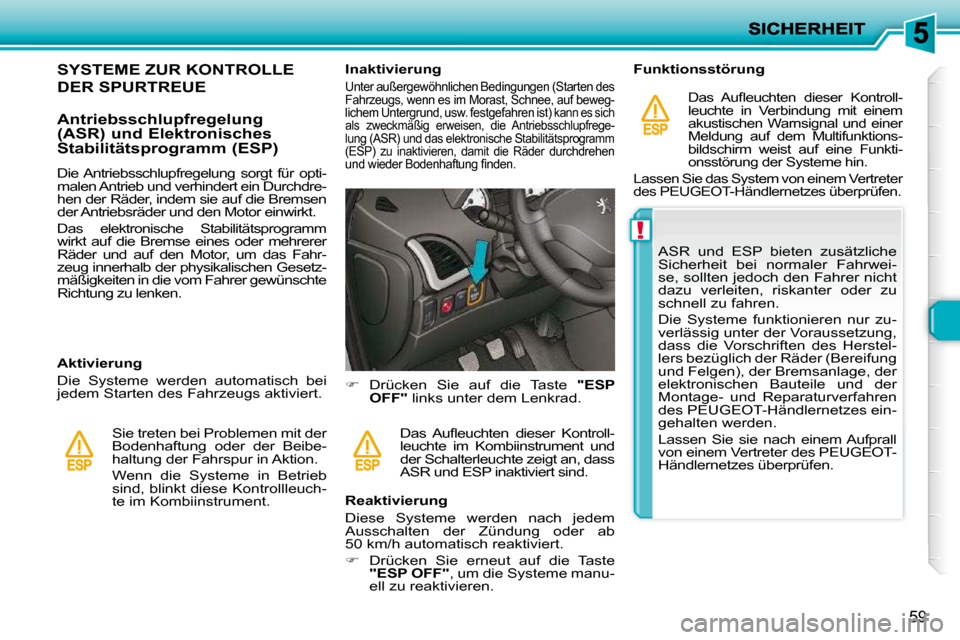 Peugeot 206 P 2010  Betriebsanleitung (in German) !
59
SYSTEME ZUR KONTROLLE 
DER SPURTREUE 
  Antriebsschlupfregelung  
(ASR) und Elektronisches 
Stabilitätsprogramm (ESP)  
  Aktivierung  
 Die  Systeme  werden  automatisch  bei  
jedem Starten de