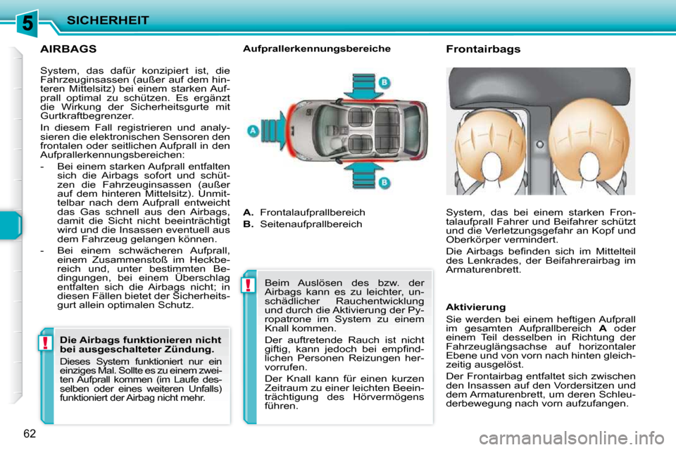 Peugeot 206 P 2010  Betriebsanleitung (in German) !!
SICHERHEIT
62
  AIRBAGS 
       Frontairbags 
  Aufprallerkennungsbereiche 
 System,  das  dafür  konzipiert  ist,  die  
Fahrzeuginsassen (außer auf dem hin-
teren  Mittelsitz)  bei  einem  star