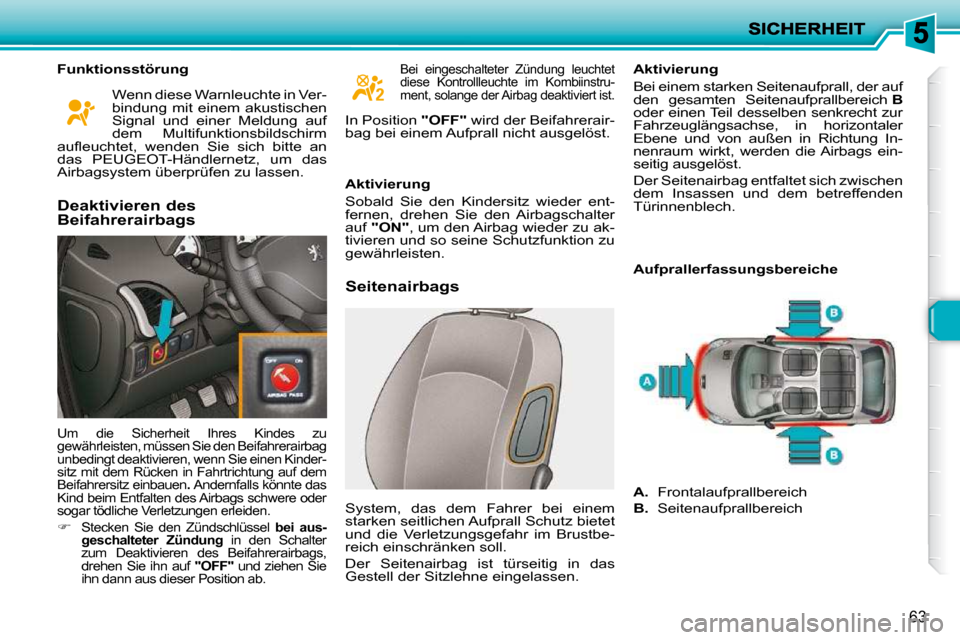 Peugeot 206 P 2010  Betriebsanleitung (in German) 63
  Funktionsstörung        Seitenairbags   Aktivierung  
 Bei einem starken Seitenaufprall, der auf  
den  gesamten  Seitenaufprallbereich  
B  
oder einen Teil desselben senkrecht zur 
Fahrzeuglä