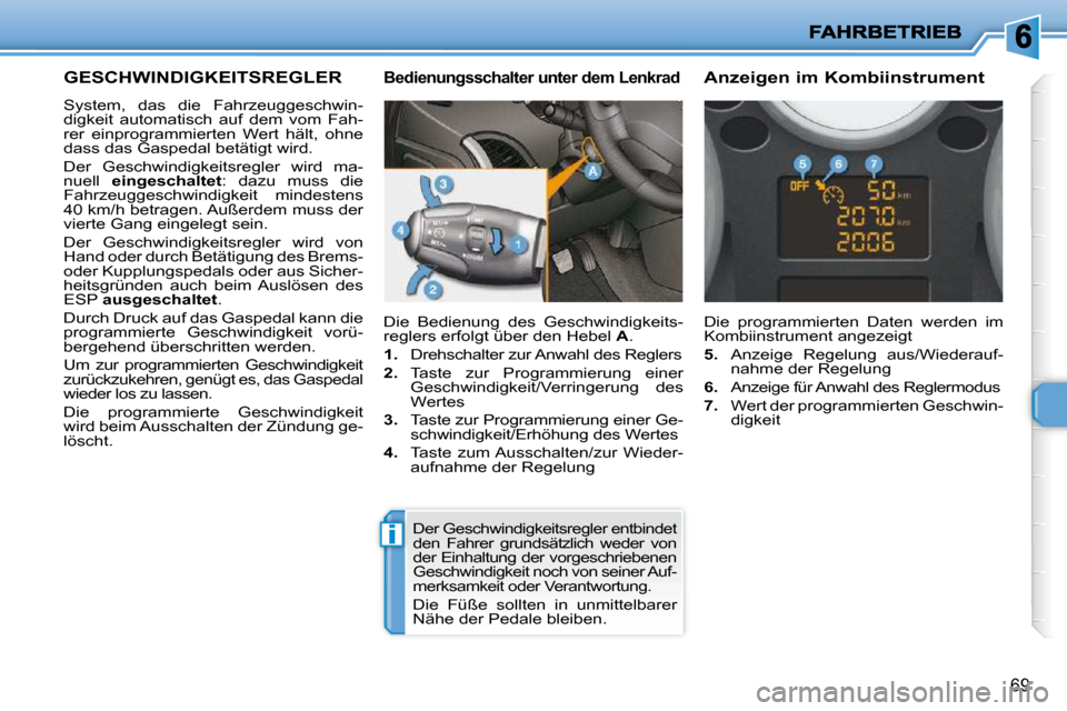 Peugeot 206 P 2010 Betriebsanleitung (in German) i
69
GESCHWINDIGKEITSREGLER
System, das die Fahrzeuggeschwin-
digkeit automatisch auf dem vom Fah-
rer einprogrammierten Wert hält, ohne
dass das Gaspedal betätigt wird.
Der Gesc Peugeot 206 P 2010 Betriebsanleitung (in German) i
69
GESCHWINDIGKEITSREGLER
System, das die Fahrzeuggeschwin-
digkeit automatisch auf dem vom Fah-
rer einprogrammierten Wert hält, ohne
dass das Gaspedal betätigt wird.
Der Gesc