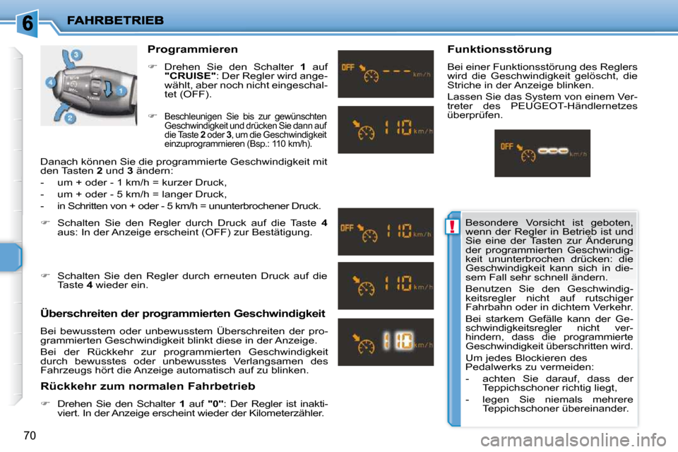 Peugeot 206 P 2010  Betriebsanleitung (in German) !
70
  Programmieren  
   
�    Drehen  Sie  den  Schalter    1   auf 
 
"CRUISE"  : Der Regler wird ange-
wählt, aber noch nicht eingeschal- 
tet (OFF). 
  Überschreiten der programmierten Gesch