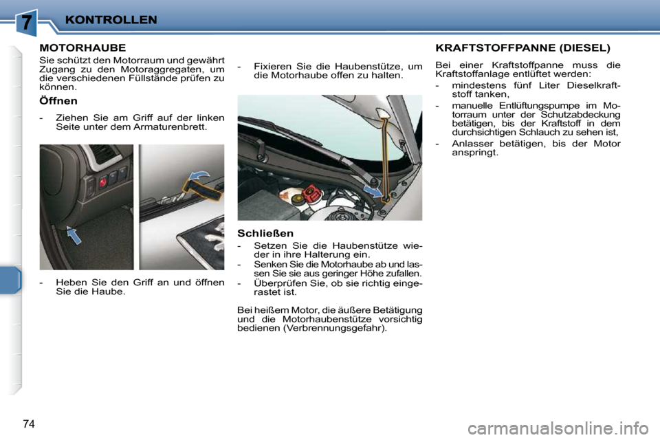 Peugeot 206 P 2010  Betriebsanleitung (in German) 74
MOTORHAUBE 
 Sie schützt den Motorraum und gewährt  
Zugang  zu  den  Motoraggregaten,  um 
die verschiedenen Füllstände prüfen zu 
können.  
  -   Heben  Sie  den  Griff  an  und  öffnen Si