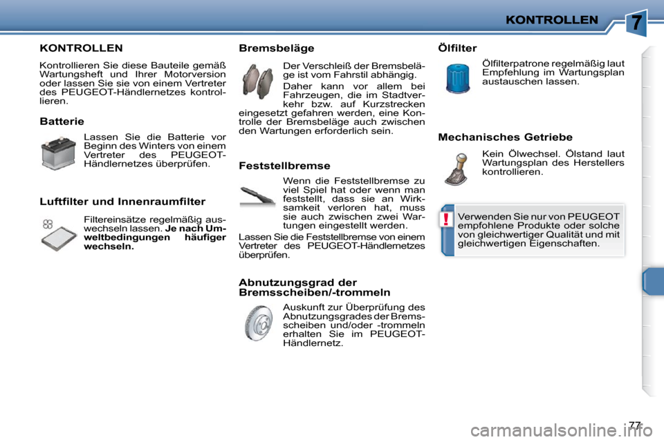 Peugeot 206 P 2010  Betriebsanleitung (in German) !
77
 KONTROLLEN 
 Kontrollieren Sie diese Bauteile gemäß  
Wartungsheft  und  Ihrer  Motorversion 
oder lassen Sie sie von einem Vertreter 
des  PEUGEOT-Händlernetzes  kontrol-
lieren.  
  Batteri