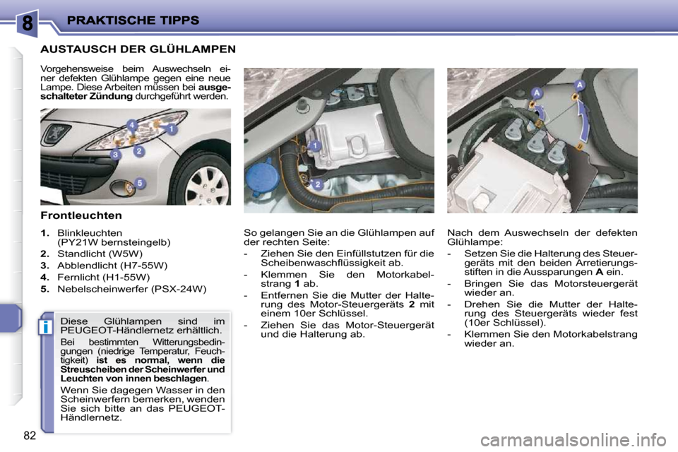 Peugeot 206 P 2010  Betriebsanleitung (in German) i
82
AUSTAUSCH DER GLÜHLAMPEN 
  Frontleuchten  
   
1.    Blinkleuchten 
(PY21W bernsteingelb) 
  
2.    Standlicht (W5W) 
  
3.    Abblendlicht (H7-55W) 
  
4.    Fernlicht (H1-55W) 
  
5.    Nebel