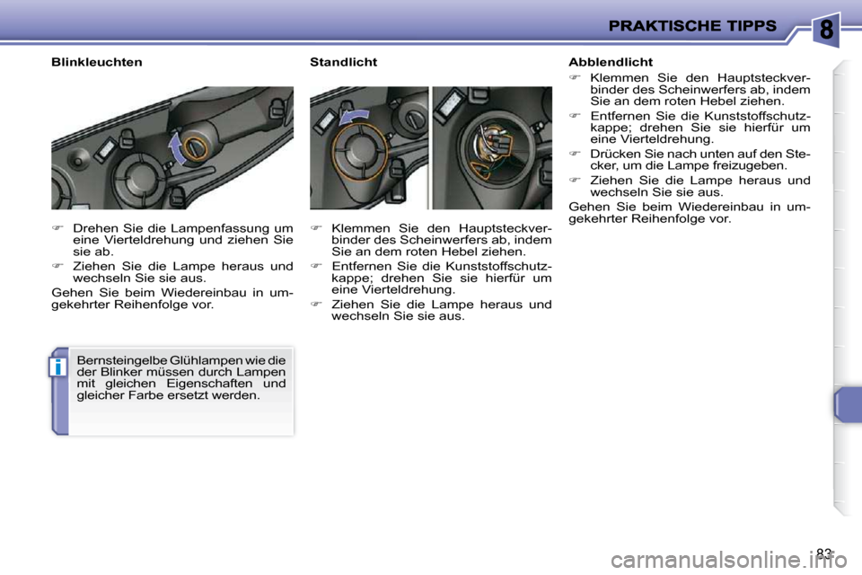 Peugeot 206 P 2010  Betriebsanleitung (in German) i
83
   
�    Drehen Sie die Lampenfassung um 
eine  Vierteldrehung  und  ziehen  Sie  
sie ab. 
  
�    Ziehen  Sie  die  Lampe  heraus  und 
wechseln Sie sie aus.  
 Gehen  Sie  beim  Wiederei