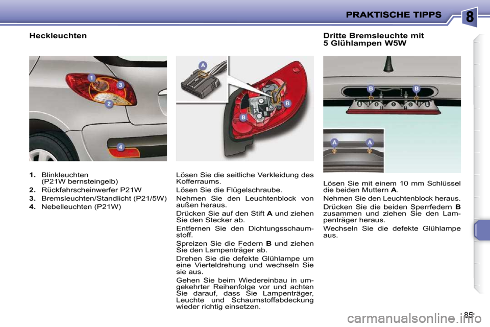 Peugeot 206 P 2010  Betriebsanleitung (in German) 85
  Dritte Bremsleuchte mit  
5 Glühlampen W5W 
 Lösen Sie die seitliche Verkleidung des  
Kofferraums.  
 Lösen Sie die Flügelschraube. 
 Nehmen  Sie  den  Leuchtenblock  von  
außen heraus.  
