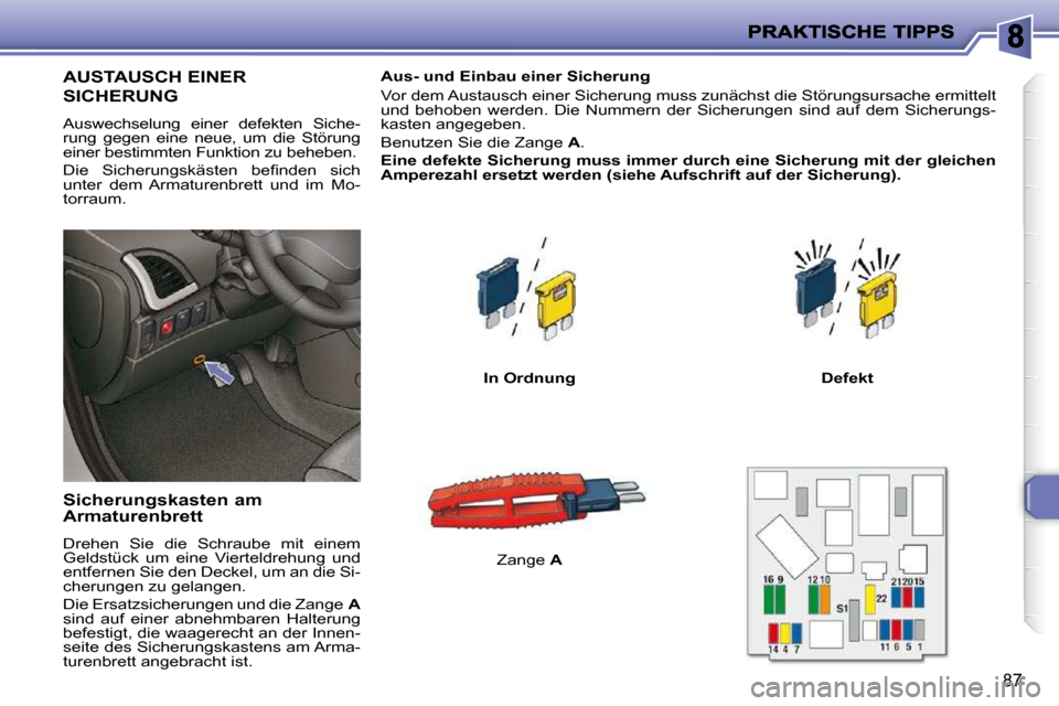Peugeot 206 P 2010  Betriebsanleitung (in German) 87
AUSTAUSCH EINER 
SICHERUNG 
 Auswechselung  einer  defekten  Siche- 
rung  gegen  eine  neue,  um  die  Störung 
einer bestimmten Funktion zu beheben.  
� �D�i�e�  �S�i�c�h�e�r�u�n�g�s�k�ä�s�t�e�