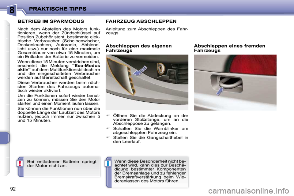 Peugeot 206 P 2010  Betriebsanleitung (in German) !i
92
BETRIEB IM SPARMODUS 
 Nach  dem  Abstellen  des  Motors  funk- 
tionieren,  wenn  der  Zündschlüssel  auf 
Position Zubehör steht, bestimmte elek-
trische  Verbraucher  (Scheibenwischer, 
De
