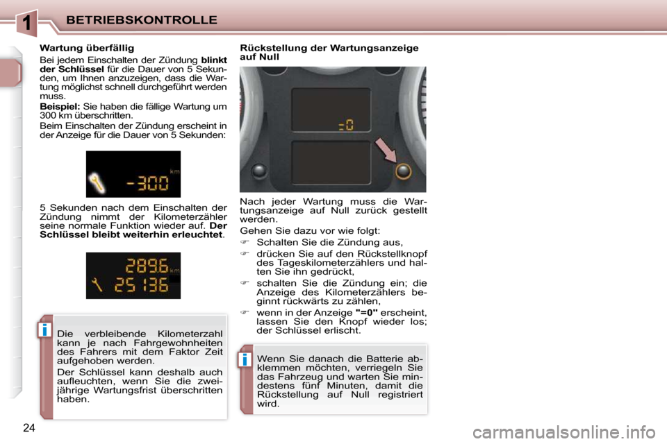 Peugeot 206 P 2010  Betriebsanleitung (in German) ii
ii
BETRIEBSKONTROLLE
24
 Wenn  Sie  danach  die  Batterie  ab- 
klemmen  möchten,  verriegeln  Sie 
das Fahrzeug und warten Sie min-
destens  fünf  Minuten,  damit  die 
Rückstellung  auf  Null 