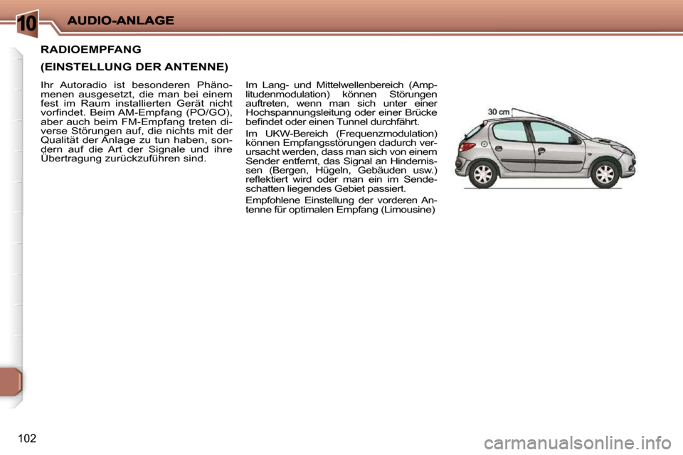 Peugeot 206 P 2010  Betriebsanleitung (in German) 10
102
RADIOEMPFANG  
(EINSTELLUNG DER ANTENNE) 
 Im  Lang-  und  Mittelwellenbereich  (Amp- 
litudenmodulation)  können  Störungen 
auftreten,  wenn  man  sich  unter  einer 
Hochspannungsleitung o