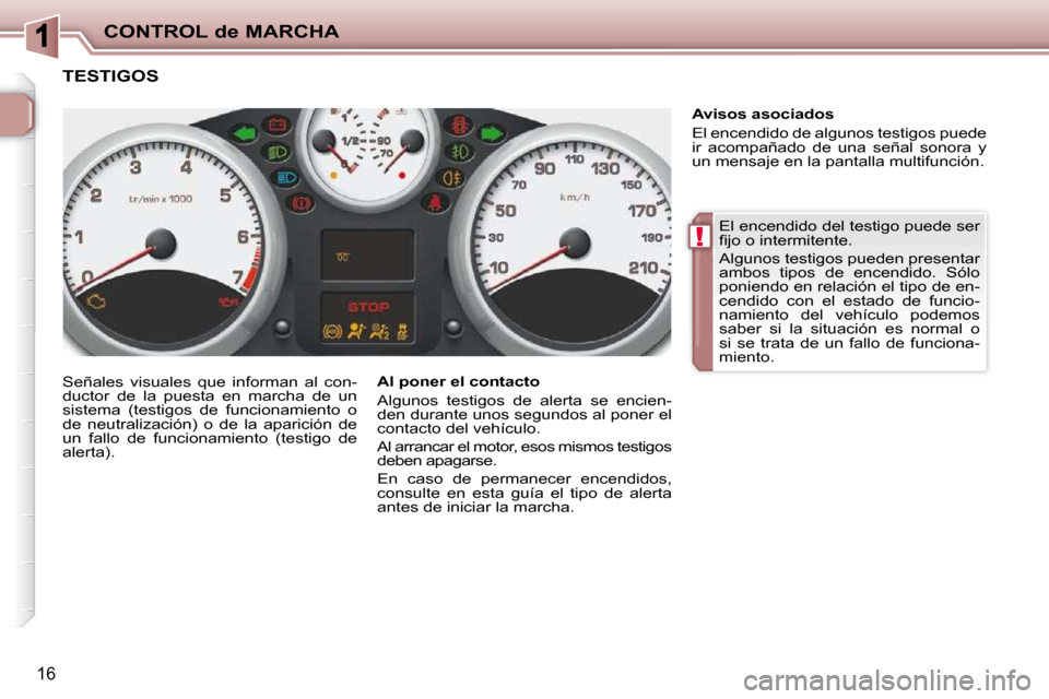 Peugeot 206 P 2010  Manual del propietario (in Spanish) !
CONTROL de MARCHA
16
 El encendido del testigo puede ser  
�ﬁ� �j�o� �o� �i�n�t�e�r�m�i�t�e�n�t�e�.�  
 Algunos testigos pueden presentar  
ambos  tipos  de  encendido.  Sólo 
poniendo en relaci�