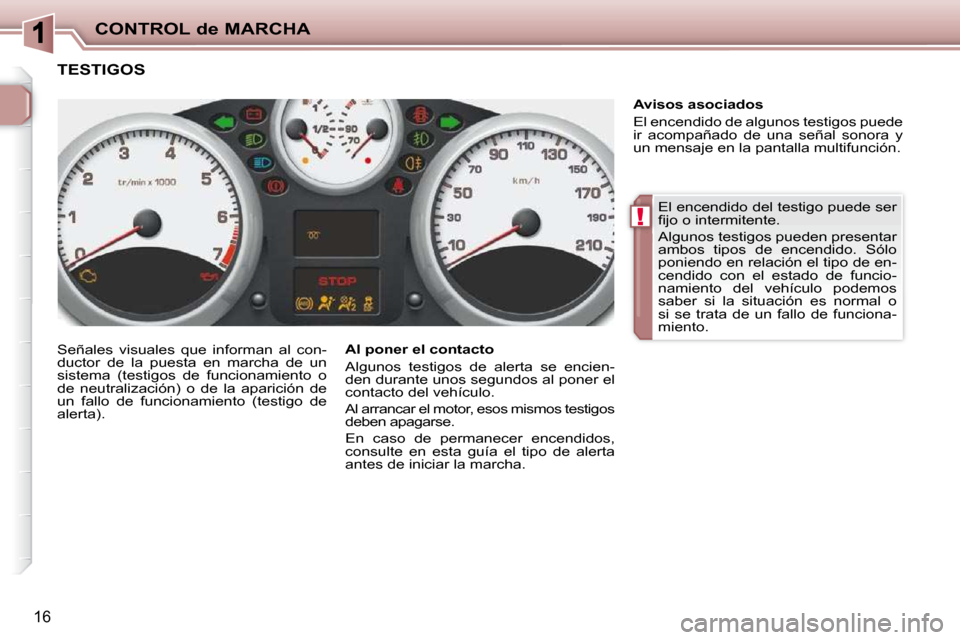 Peugeot 206 P 2010  Manual del propietario (in Spanish) !
CONTROL de MARCHA
16
 El encendido del testigo puede ser  
�ﬁ� �j�o� �o� �i�n�t�e�r�m�i�t�e�n�t�e�.�  
 Algunos testigos pueden presentar  
ambos  tipos  de  encendido.  Sólo 
poniendo en relaci