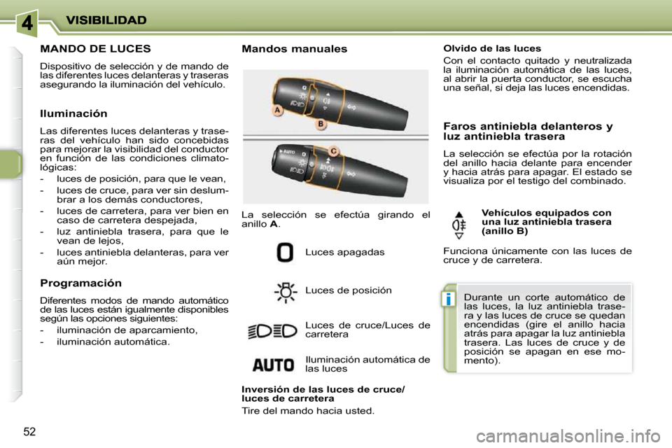 Peugeot 206 P 2010  Manual del propietario (in Spanish) i
52
                 MANDO DE LUCES 
 Dispositivo de selección y de mando de  
las diferentes luces delanteras y traseras 
asegurando la iluminación del vehículo.   Mandos manuales 
 Luces apagada