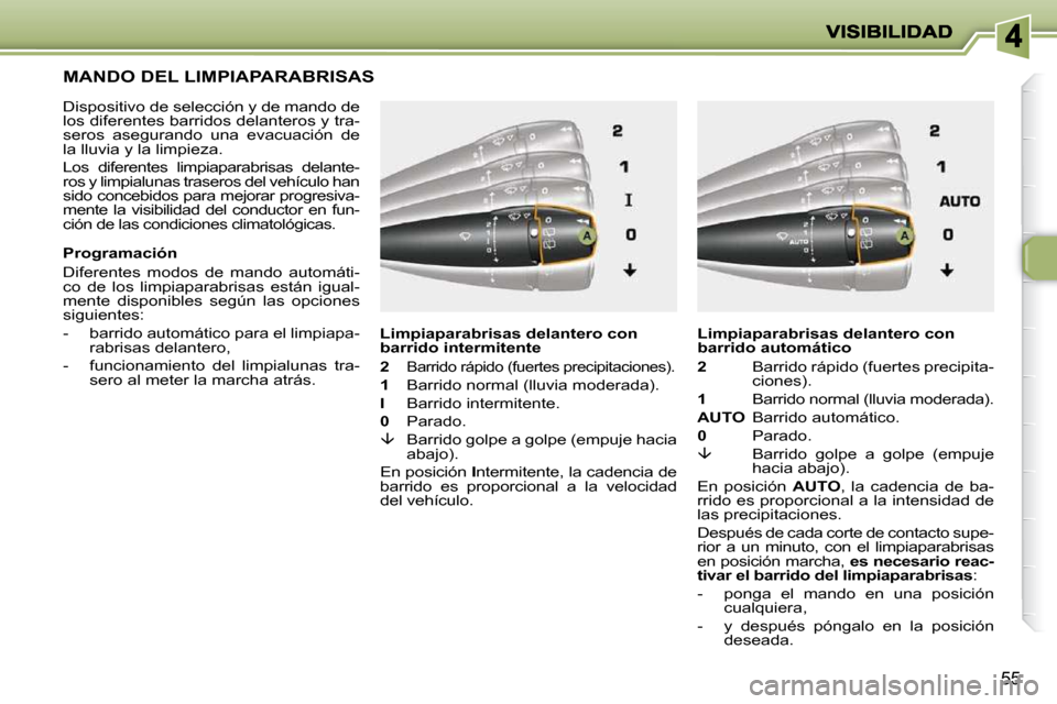 Peugeot 206 P 2010  Manual del propietario (in Spanish) 55
         MANDO DEL LIMPIAPARABRISAS 
  Dispositivo de selección y de mando de  
los diferentes barridos delanteros y tra-
seros  asegurando  una  evacuación  de 
la lluvia y la limpieza.  
 Los  