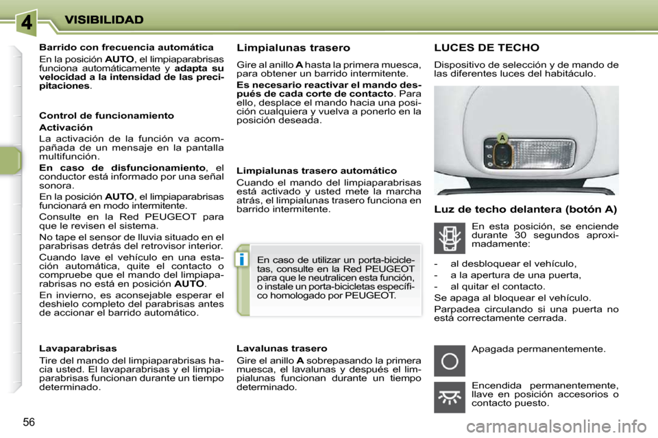 Peugeot 206 P 2010  Manual del propietario (in Spanish) i
56
       Barrido con frecuencia automática  
 En la posición  AUTO , el limpiaparabrisas 
funciona  automáticamente  y    adapta  su 
velocidad a la intensidad de las preci- 
pitaciones  .  
  C