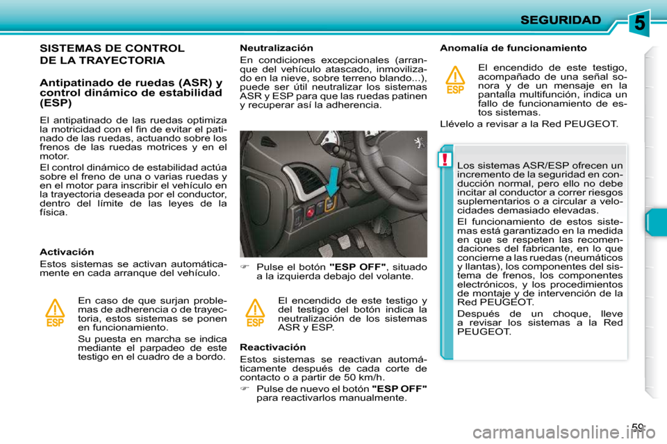 Peugeot 206 P 2010  Manual del propietario (in Spanish) !
59
SISTEMAS DE CONTROL 
DE LA TRAYECTORIA 
  Antipatinado de ruedas (ASR) y  
control dinámico de estabilidad 
(ESP)  
  Activación  
 Estos  sistemas  se  activan  automática- 
mente en cada arr