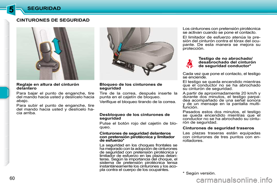 Peugeot 206 P 2010  Manual del propietario (in Spanish) SEGURIDAD
60
CINTURONES DE SEGURIDAD  
  Testigo de no abrochado/ 
desabrochado del cinturón 
de seguridad conductor *  
  Reglaje en altura del cinturón 
delantero  
 Para  bajar  el  punto  de  en
