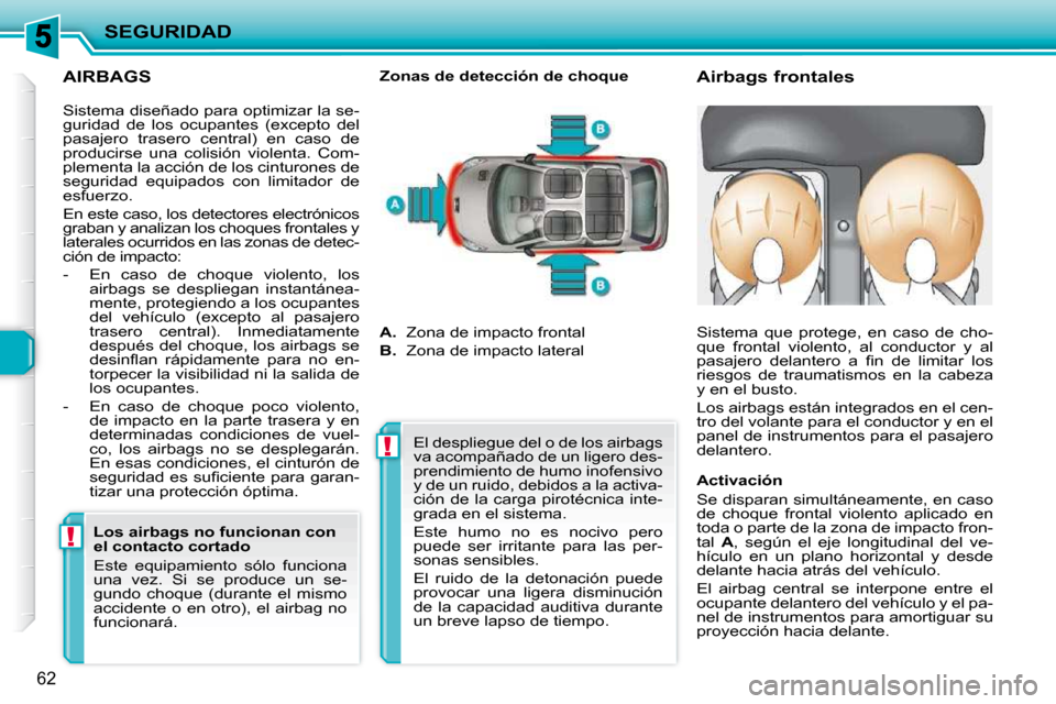Peugeot 206 P 2010  Manual del propietario (in Spanish) !!
SEGURIDAD
62
  AIRBAGS 
       Airbags frontales 
  Zonas de detección de choque 
 Sistema diseñado para optimizar la se- 
guridad  de  los  ocupantes  (excepto  del 
pasajero  trasero  central) 