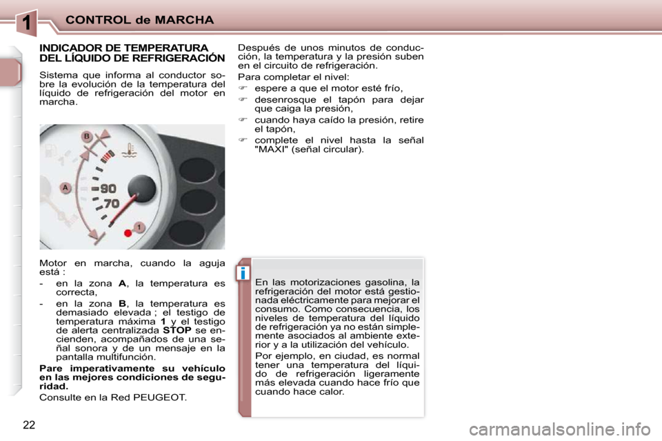 Peugeot 206 P 2010  Manual del propietario (in Spanish) ii
CONTROL de MARCHA
22
       INDICADOR DE TEMPERATURA  
DEL LÍQUIDO DE REFRIGERACIÓN 
 Sistema  que  informa  al  conductor  so- 
bre  la  evolución  de  la  temperatura  del 
líquido  de  refri