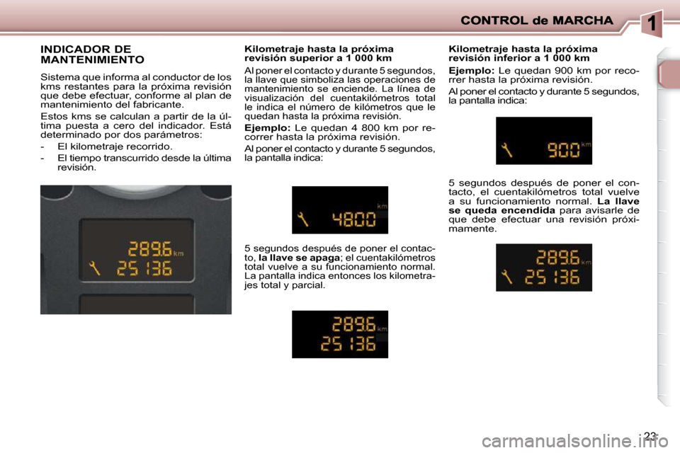 Peugeot 206 P 2010  Manual del propietario (in Spanish) 23
          INDICADOR DE  
MANTENIMIENTO  
 Sistema que informa al conductor de los  
kms  restantes  para  la  próxima  revisión 
que debe efectuar, conforme al plan de 
mantenimiento del fabrican