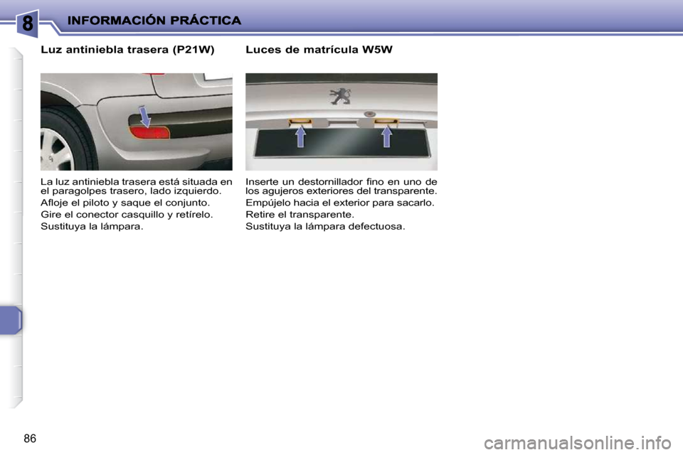 Peugeot 206 P 2010  Manual del propietario (in Spanish) 86
  Luz antiniebla trasera (P21W)  
 La luz antiniebla trasera está situada en  
el paragolpes trasero, lado izquierdo.  
� �A�ﬂ� �o�j�e� �e�l� �p�i�l�o�t�o� �y� �s�a�q�u�e� �e�l� �c�o�n�j�u�n�t�o