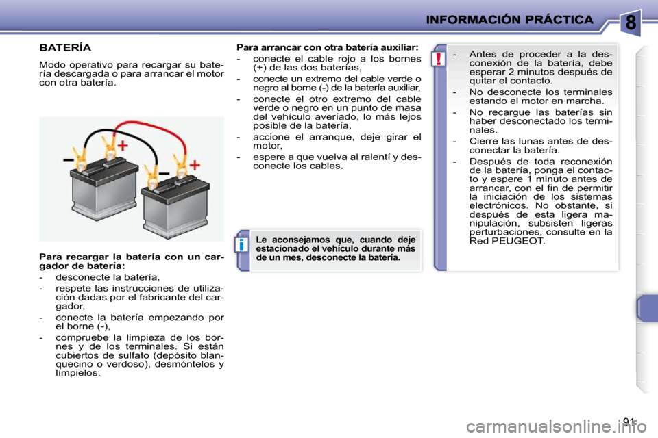 Peugeot 206 P 2010  Manual del propietario (in Spanish) i
!
91
BATERÍA 
 Modo  operativo  para  recargar  su  bate- 
ría descargada o para arrancar el motor 
con otra batería.   
Para arrancar con otra batería auxiliar   
:   
   -   conecte  el  cable