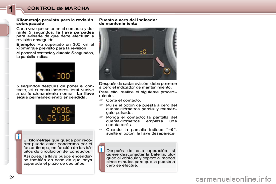 Peugeot 206 P 2010  Manual del propietario (in Spanish) ii
ii
CONTROL de MARCHA
24
 Después  de  esta  operación,  si  
quiere  desconectar  la  batería,  blo-
quee el vehículo y espere al menos 
cinco minutos para que la puesta a 
cero se efectúe.   