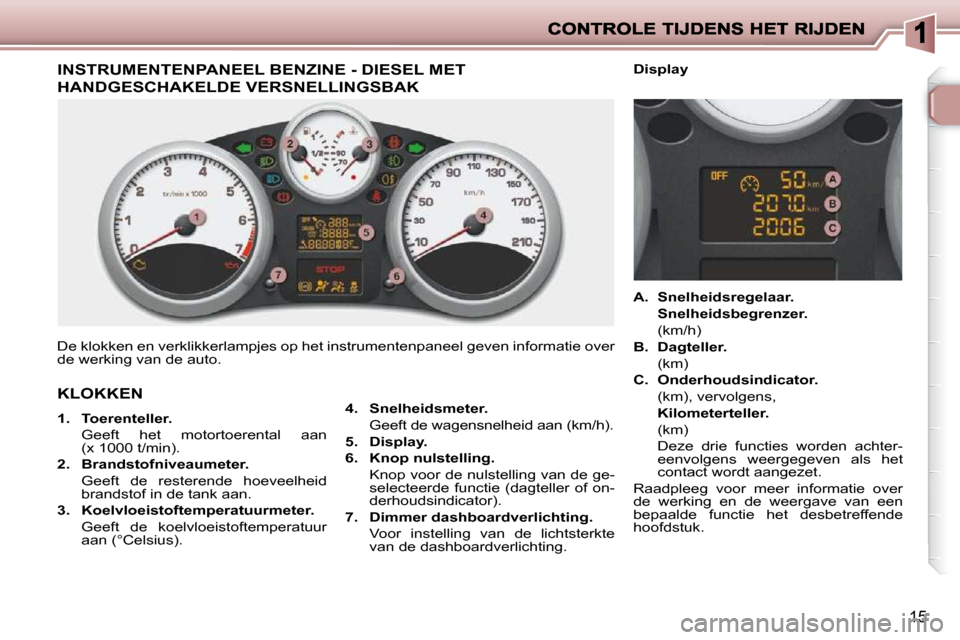 Peugeot 206 P 2010  Handleiding (in Dutch) 15
                         INSTRUMENTENPANEEL BENZINE - DIESEL MET 
HANDGESCHAKELDE VERSNELLINGSBAK 
 De klokken en verklikkerlampjes op het instrumentenpaneel geven informatie over 
de werking van d
