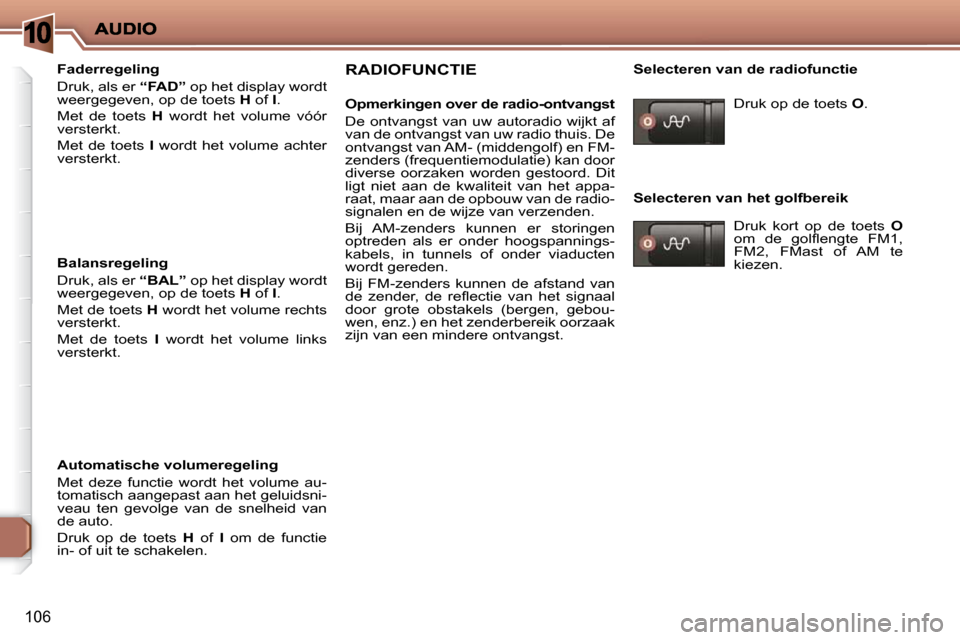 Peugeot 206 P 2010 Handleiding (in Dutch) 10
106
Faderregeling
Druk, als er “FAD” op het display wordt
weergegeven, op de toets H of I .
Met de toets H wordt het volume vóór
versterkt.
Met de toets I Peugeot 206 P 2010 Handleiding (in Dutch) 10
106
Faderregeling
Druk, als er “FAD” op het display wordt
weergegeven, op de toets H of I .
Met de toets H wordt het volume vóór
versterkt.
Met de toets I