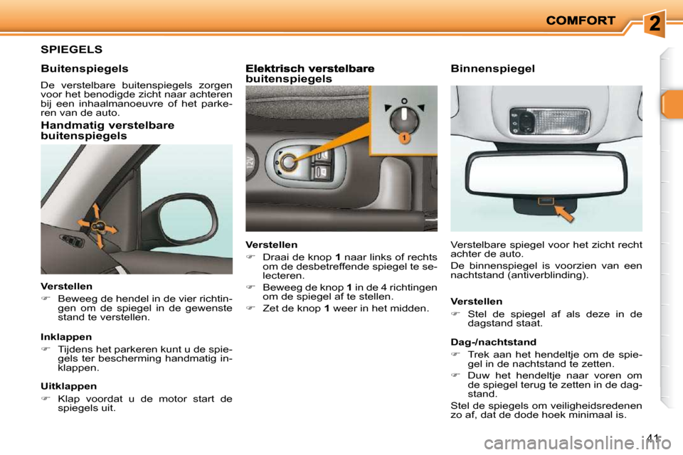 Peugeot 206 P 2010  Handleiding (in Dutch) 41
     SPIEGELS 
  Buitenspiegels 
  Handmatig verstelbare buitenspiegels 
  Verstellen  
   
�    Beweeg de hendel in de vier richtin-
gen  om  de  spiegel  in  de  gewenste  
stand te verstellen