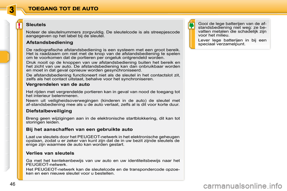 Peugeot 206 P 2010  Handleiding (in Dutch) !
46
            Sleutels  
 Noteer  de  sleutelnummers  zorgvuldig.  De  sleutelcode  is  als  streepjescode 
aangegeven op het label bij de sleutel.  
  Afstandsbediening 
� �D�e� �r�a�d�i�o�g�r�a�