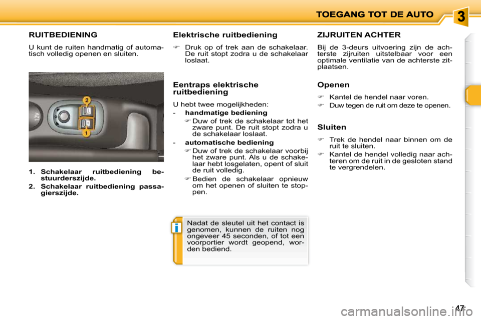 Peugeot 206 P 2010  Handleiding (in Dutch) i
4747
       RUITBEDIENING 
 U  kunt  de  ruiten  handmatig  of  automa- 
tisch volledig openen en sluiten.   Elektrische ruitbediening  
   
�    Druk  op  of  trek  aan  de  schakelaar. 
De  rui