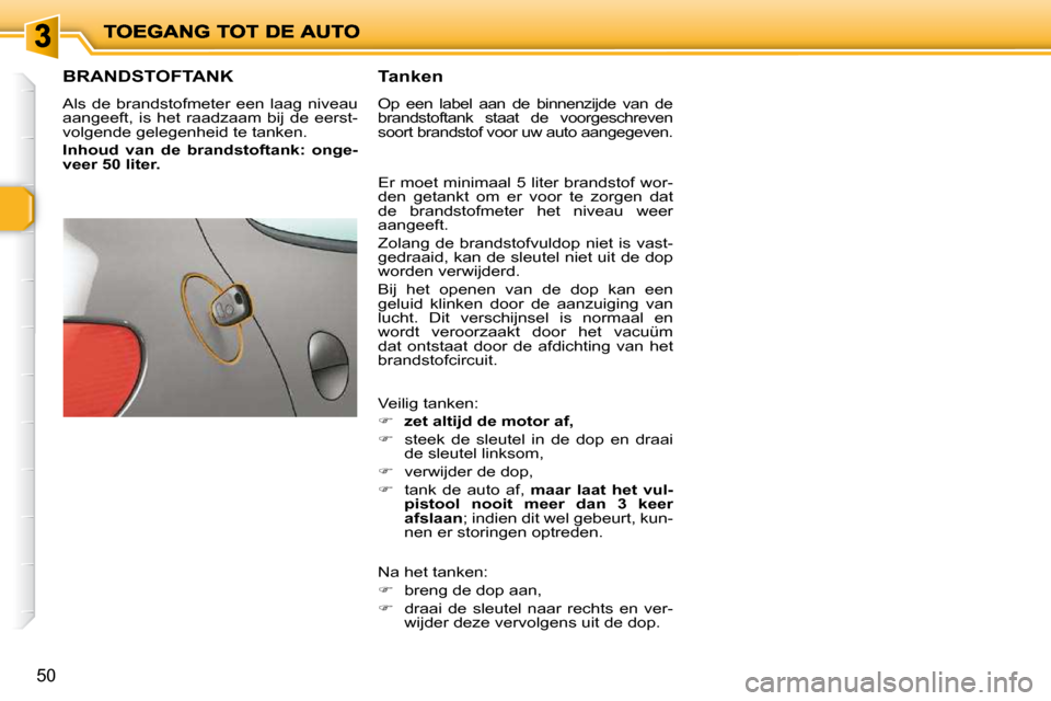 Peugeot 206 P 2010  Handleiding (in Dutch) 50
                   BRANDSTOFTANK 
 Als  de  brandstofmeter  een  laag  niveau  
aangeeft,  is  het  raadzaam  bij  de  eerst-
volgende gelegenheid te tanken.  
  
Inhoud  van  de  brandstoftank:  o