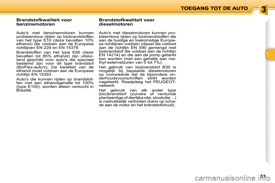 Peugeot 206 P 2010 Handleiding (in Dutch) 5151
Brandstofkwaliteit voor
benzinemotoren
Autos met benzinemotoren kunnen
probleemloos rijden op biobrandstoffen
van het type E10 (deze bevatten 10%
ethanol) die v Peugeot 206 P 2010 Handleiding (in Dutch) 5151
Brandstofkwaliteit voor
benzinemotoren
Autos met benzinemotoren kunnen
probleemloos rijden op biobrandstoffen
van het type E10 (deze bevatten 10%
ethanol) die v