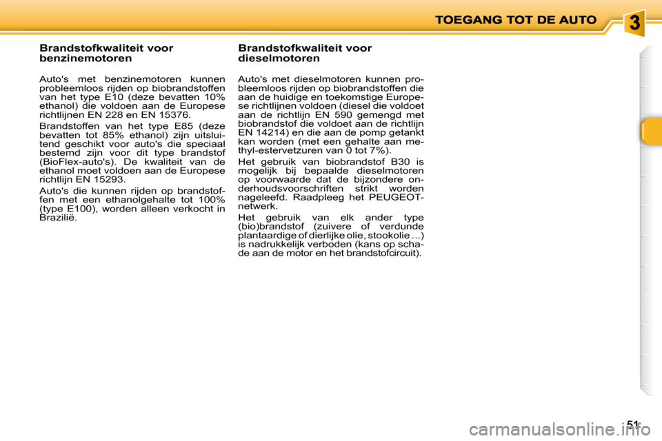 Peugeot 206 P 2010  Handleiding (in Dutch) 5151
          Brandstofkwaliteit voor  
benzinemotoren  
  Autos  met  benzinemotoren  kunnen  
probleemloos  rijden  op  biobrandstoffen 
van  het  type  E10  (deze  bevatten  10% 
ethanol)  die  v