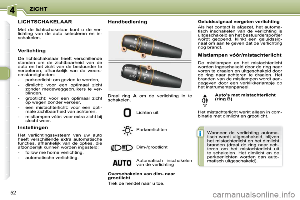 Peugeot 206 P 2010 Handleiding (in Dutch) i
52
LICHTSCHAKELAAR
Met de lichtschakelaar kunt u de ver-
lichting van de auto selecteren en in-
schakelen. Handbediening
Lichten uit
Parkeerlichten
Dim-/gro Peugeot 206 P 2010 Handleiding (in Dutch) i
52
LICHTSCHAKELAAR
Met de lichtschakelaar kunt u de ver-
lichting van de auto selecteren en in-
schakelen. Handbediening
Lichten uit
Parkeerlichten
Dim-/gro