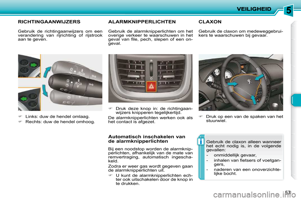 Peugeot 206 P 2010  Handleiding (in Dutch) i
57
         RICHTINGAANWIJZERS 
   
�    Links: duw de hendel omlaag. 
  
�    Rechts: duw de hendel omhoog.  
       ALARMKNIPPERLICHTEN 
   
�    Druk  deze  knop  in:  de  richtingaan-
w