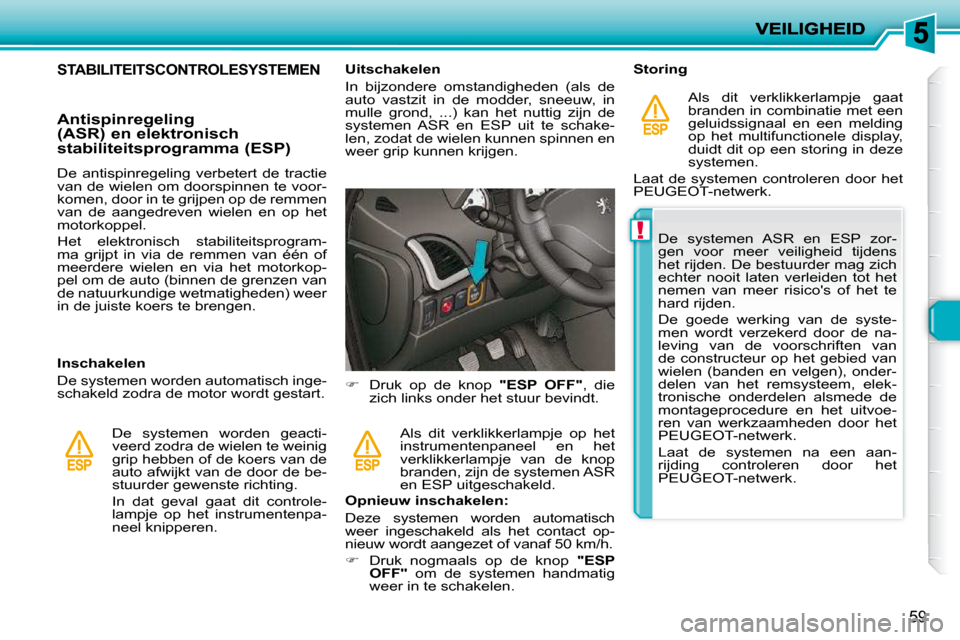 Peugeot 206 P 2010  Handleiding (in Dutch) !
59
           STABILITEITSCONTROLESYSTEMEN 
  Antispinregeling  
(ASR) en elektronisch 
stabiliteitsprogramma (ESP)  
  Inschakelen  
 De systemen worden automatisch inge- 
schakeld zodra de motor w