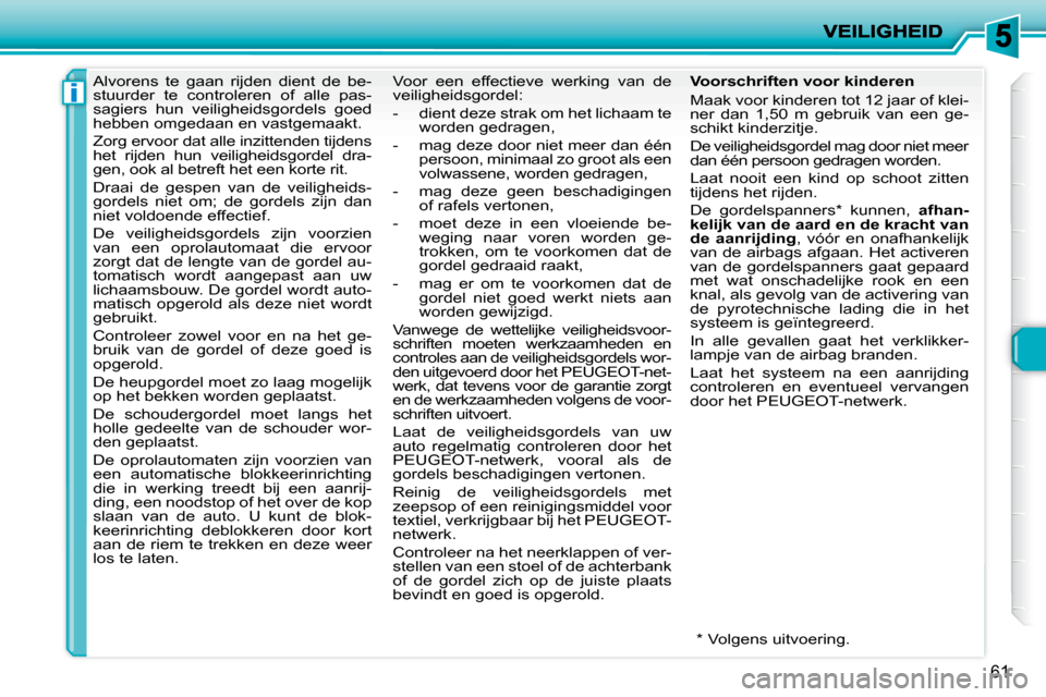 Peugeot 206 P 2010 Handleiding (in Dutch) i
61
Alvorens te gaan rijden dient de be-
stuurder te controleren of alle pas-
sagiers hun veiligheidsgordels goed
hebben omgedaan en vastgemaakt.
Zorg ervoor dat alle inzitten Peugeot 206 P 2010 Handleiding (in Dutch) i
61
Alvorens te gaan rijden dient de be-
stuurder te controleren of alle pas-
sagiers hun veiligheidsgordels goed
hebben omgedaan en vastgemaakt.
Zorg ervoor dat alle inzitten
