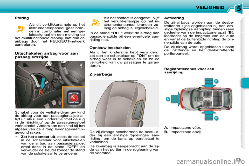 Peugeot 206 P 2010 Handleiding (in Dutch) 63
Storing Zij-airbags Activering
De zij-airbags worden aan de desbe-
treffende zijde opgeblazen bij een ern-
stige zijdelingse aanrijding binnen (een
gedeelte van) de impa Peugeot 206 P 2010 Handleiding (in Dutch) 63
Storing Zij-airbags Activering
De zij-airbags worden aan de desbe-
treffende zijde opgeblazen bij een ern-
stige zijdelingse aanrijding binnen (een
gedeelte van) de impa
