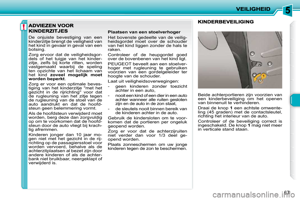 Peugeot 206 P 2010 Handleiding (in Dutch) !
67
De onjuiste bevestiging van een
kinderzitje brengt de veiligheid van
het kind in gevaar in geval van een
botsing.
Zorg ervoor dat de veiligheidsgor-
dels of het tuigje van h Peugeot 206 P 2010 Handleiding (in Dutch) !
67
De onjuiste bevestiging van een
kinderzitje brengt de veiligheid van
het kind in gevaar in geval van een
botsing.
Zorg ervoor dat de veiligheidsgor-
dels of het tuigje van h