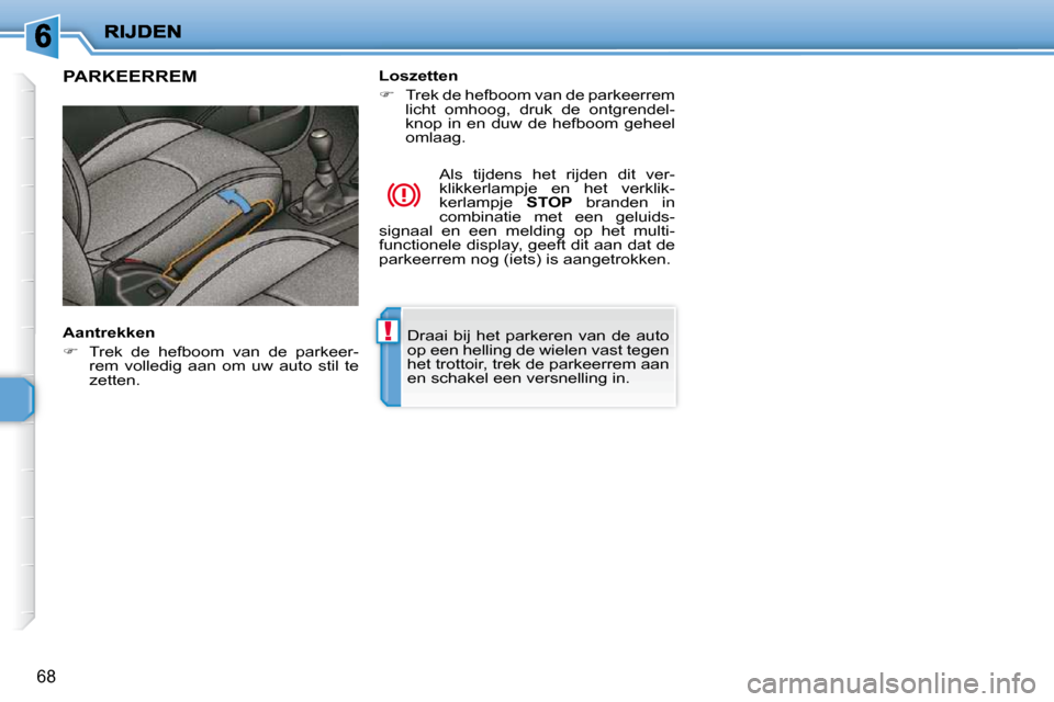 Peugeot 206 P 2010  Handleiding (in Dutch) !
68
 Draai  bij  het  parkeren  van  de  auto  
op een helling de wielen vast tegen 
het trottoir, trek de parkeerrem aan 
en schakel een versnelling in.   
     PARKEERREM  
  Aantrekken  
   
� 