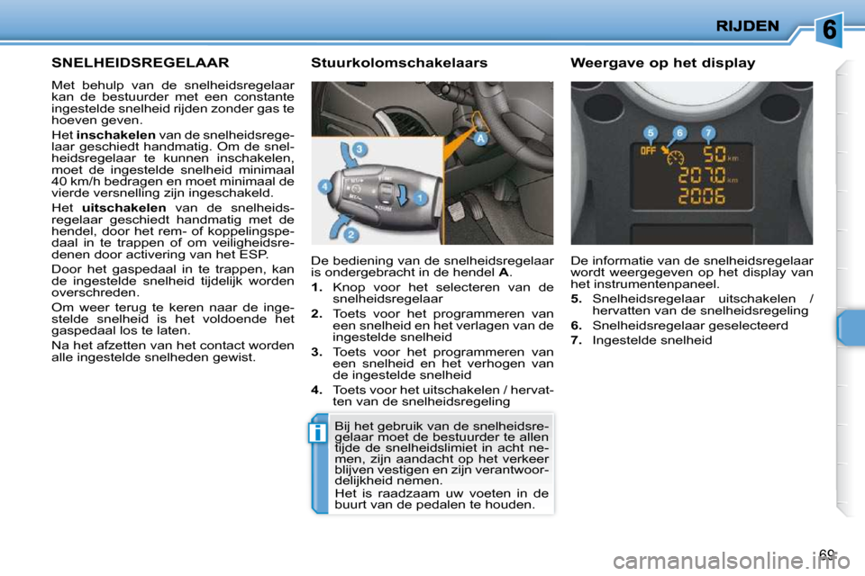 Peugeot 206 P 2010  Handleiding (in Dutch) i
69
     SNELHEIDSREGELAAR 
 Met  behulp  van  de  snelheidsregelaar  
kan  de  bestuurder  met  een  constante 
ingestelde snelheid rijden zonder gas te 
hoeven geven.  
 Het  inschakelen   van de s