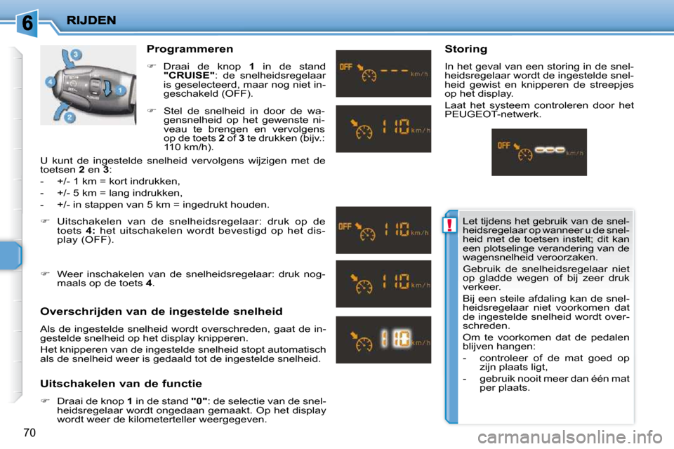 Peugeot 206 P 2010  Handleiding (in Dutch) !
70
  Programmeren  
   
�    Draai  de  knop    1   in  de  stand 
 
"CRUISE"  :  de  snelheidsregelaar 
is geselecteerd, maar nog niet in- 
geschakeld (OFF). 
  Overschrijden van de ingestelde s
