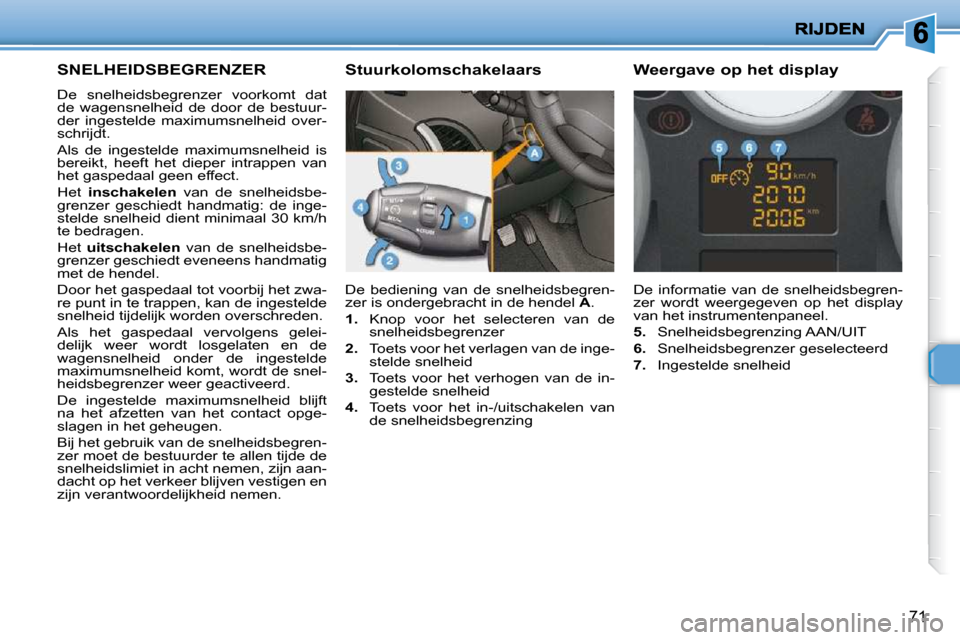 Peugeot 206 P 2010  Handleiding (in Dutch) 71
     SNELHEIDSBEGRENZER 
 De  snelheidsbegrenzer  voorkomt  dat  
de  wagensnelheid  de  door  de  bestuur-
der  ingestelde  maximumsnelheid  over-
schrijdt.  
 Als  de  ingestelde  maximumsnelheid