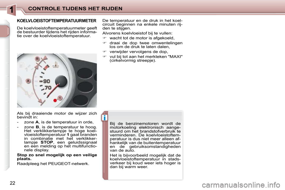 Peugeot 206 P 2010  Handleiding (in Dutch) ii
CONTROLE TIJDENS HET RIJDEN
22
      KOELVLOEISTOFTEMPERATUURMETER 
 De koelvloeistoftemperatuurmeter geeft  
de bestuurder tijdens het rijden informa-
tie over de koelvloeistoftemperatuur.  
 Als 
