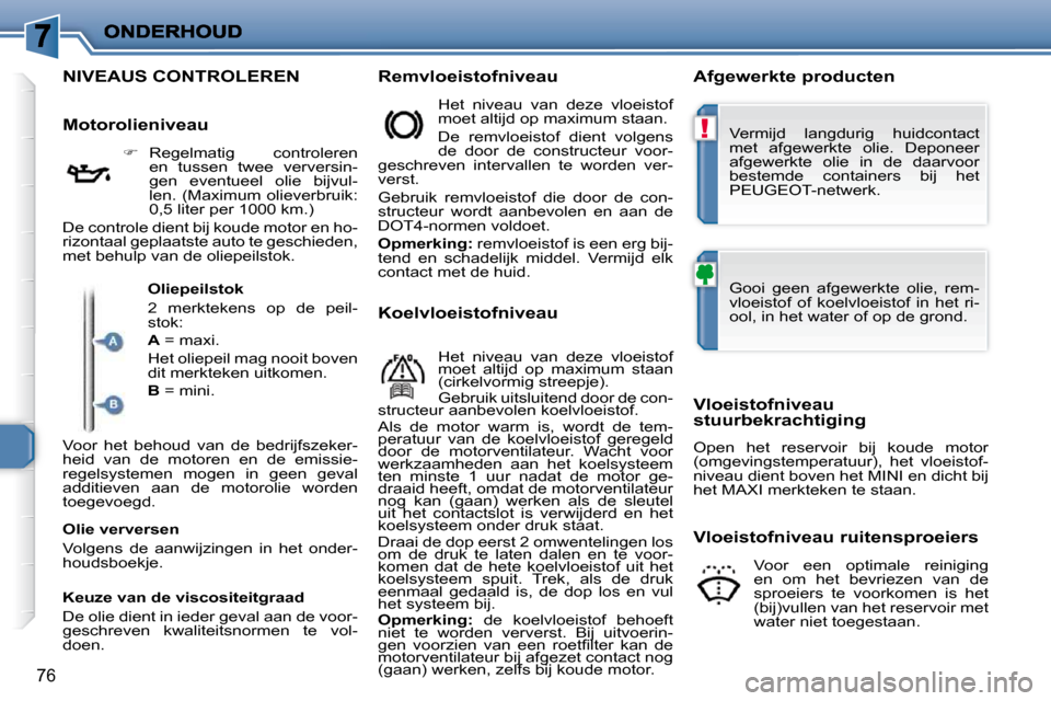 Peugeot 206 P 2010  Handleiding (in Dutch) !
76
                                               NIVEAUS CONTROLEREN   Remvloeistofniveau    Afgewerkte producten 
  Motorolieniveau     
�    Regelmatig  controleren 
en  tussen  twee  verversi